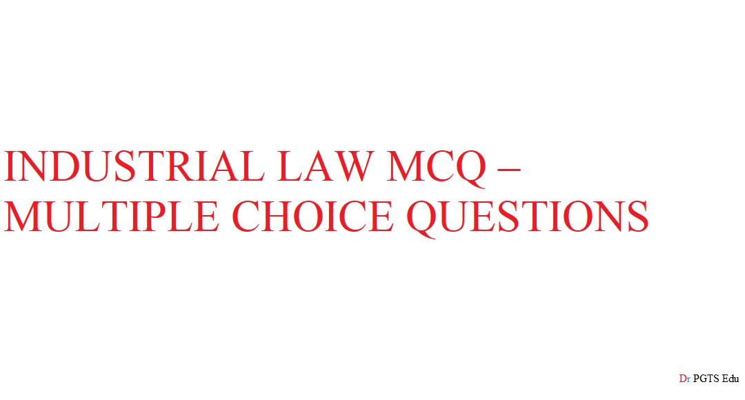 INDUSTRIAL LAW MCQ – MULTIPLE CHOICE QUESTIONS